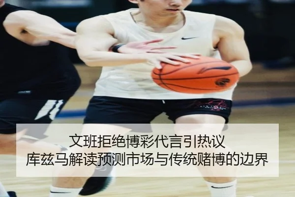 文班拒绝博彩代言引热议 库兹马解读预测市场与传统赌博的边界